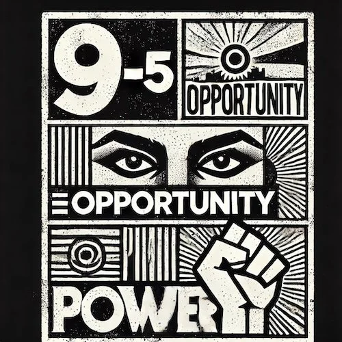 Black and white poster reading 9-5, Opportunity, Power, with watchful eyes and a raised fist
